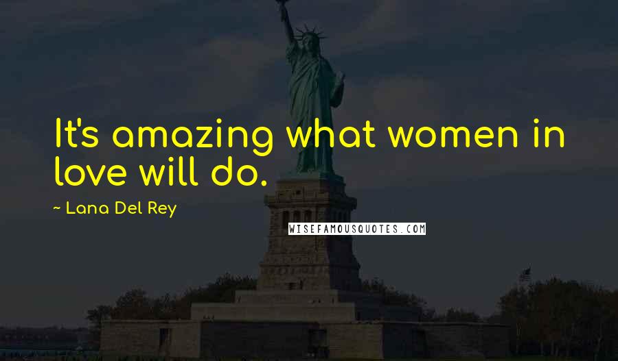 Lana Del Rey Quotes: It's amazing what women in love will do.