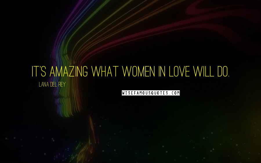 Lana Del Rey Quotes: It's amazing what women in love will do.