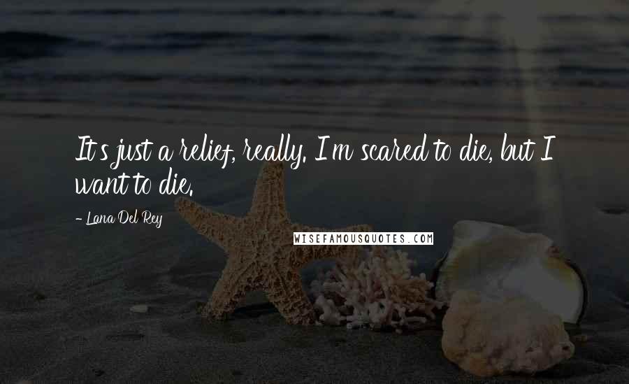Lana Del Rey Quotes: It's just a relief, really. I'm scared to die, but I want to die.