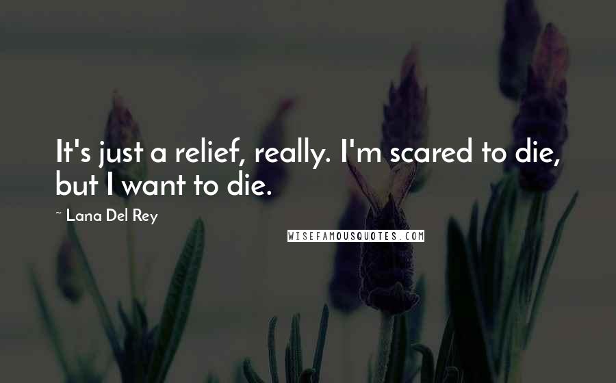 Lana Del Rey Quotes: It's just a relief, really. I'm scared to die, but I want to die.