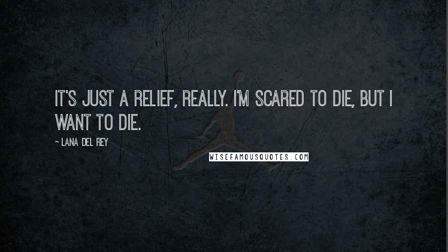 Lana Del Rey Quotes: It's just a relief, really. I'm scared to die, but I want to die.