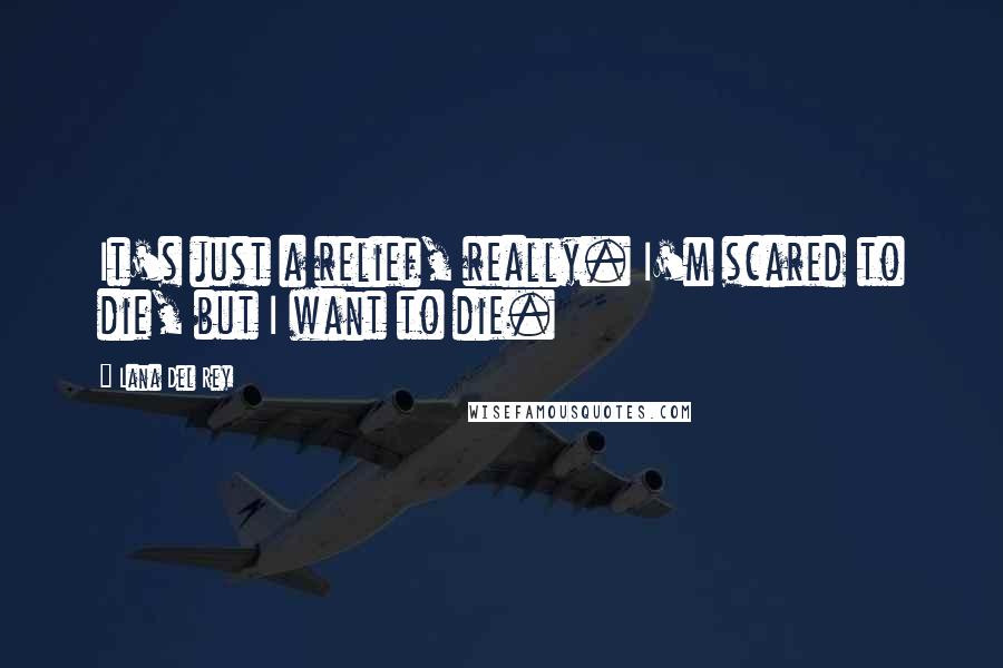 Lana Del Rey Quotes: It's just a relief, really. I'm scared to die, but I want to die.