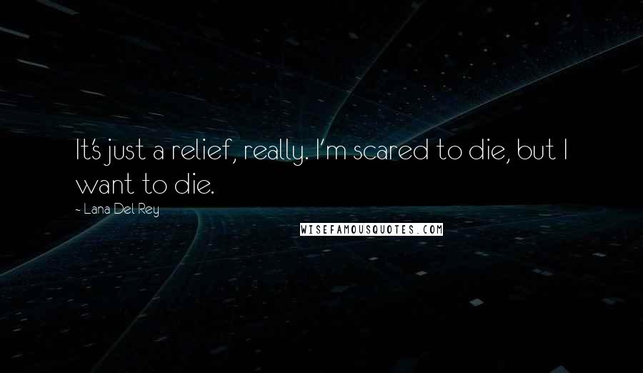 Lana Del Rey Quotes: It's just a relief, really. I'm scared to die, but I want to die.