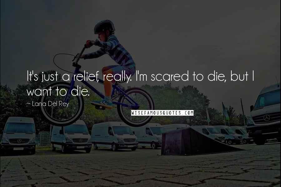 Lana Del Rey Quotes: It's just a relief, really. I'm scared to die, but I want to die.