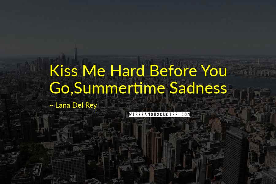 Lana Del Rey Quotes: Kiss Me Hard Before You Go,Summertime Sadness