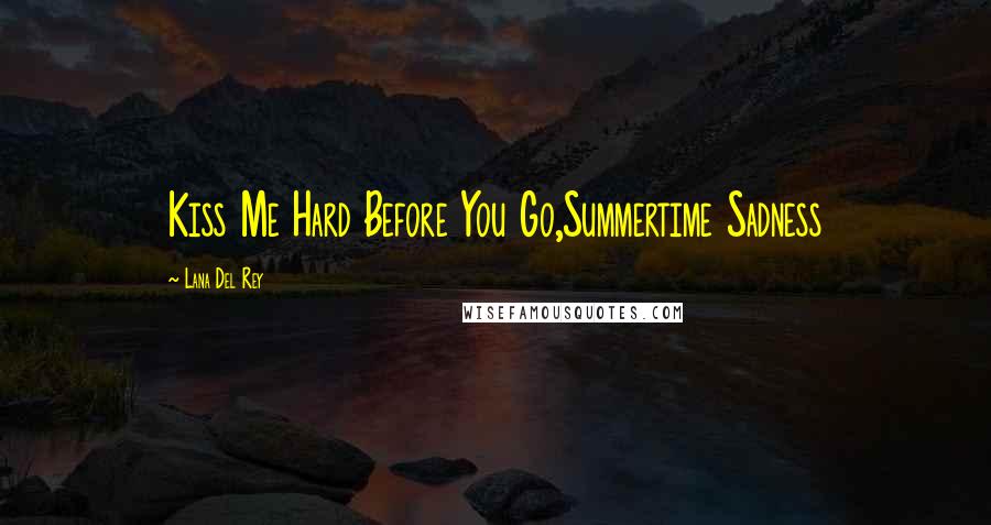 Lana Del Rey Quotes: Kiss Me Hard Before You Go,Summertime Sadness