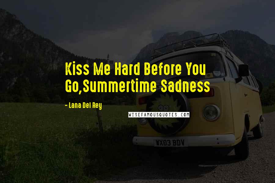 Lana Del Rey Quotes: Kiss Me Hard Before You Go,Summertime Sadness