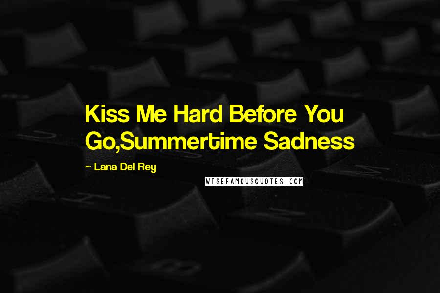 Lana Del Rey Quotes: Kiss Me Hard Before You Go,Summertime Sadness