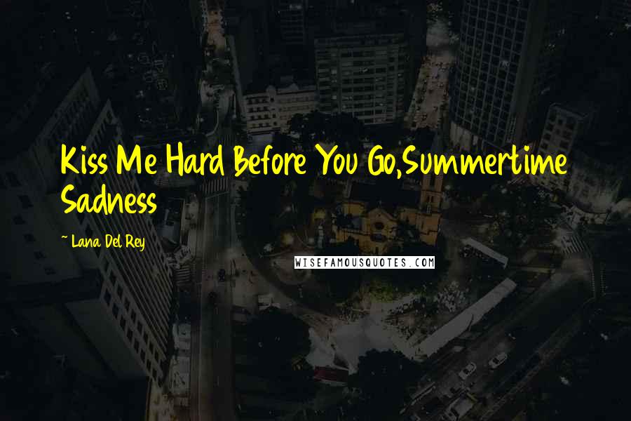 Lana Del Rey Quotes: Kiss Me Hard Before You Go,Summertime Sadness