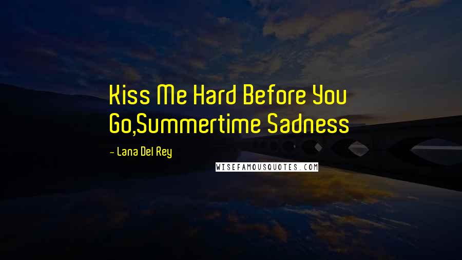 Lana Del Rey Quotes: Kiss Me Hard Before You Go,Summertime Sadness