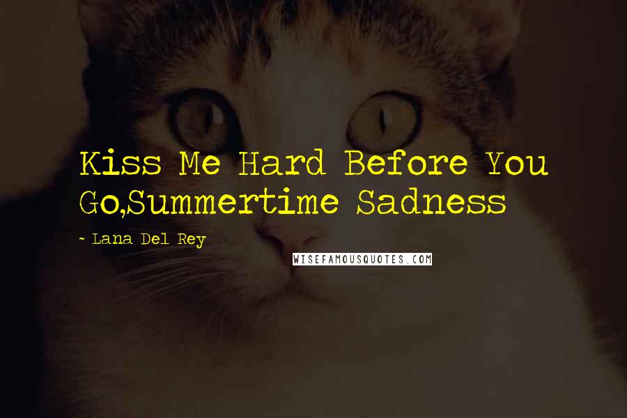 Lana Del Rey Quotes: Kiss Me Hard Before You Go,Summertime Sadness