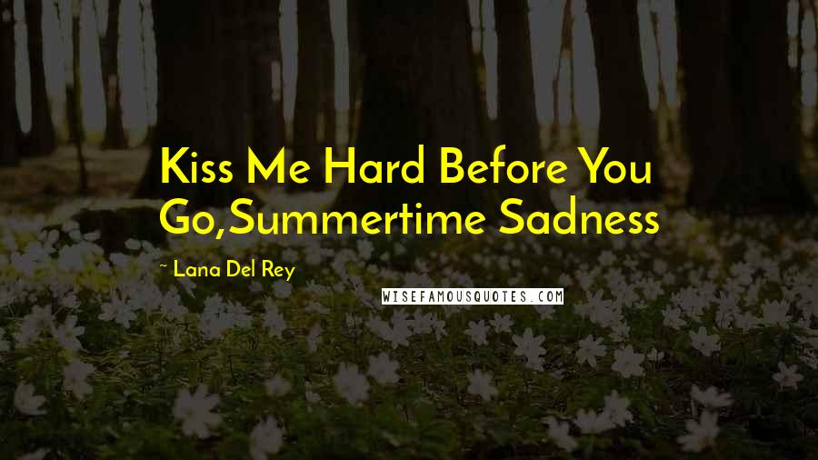 Lana Del Rey Quotes: Kiss Me Hard Before You Go,Summertime Sadness