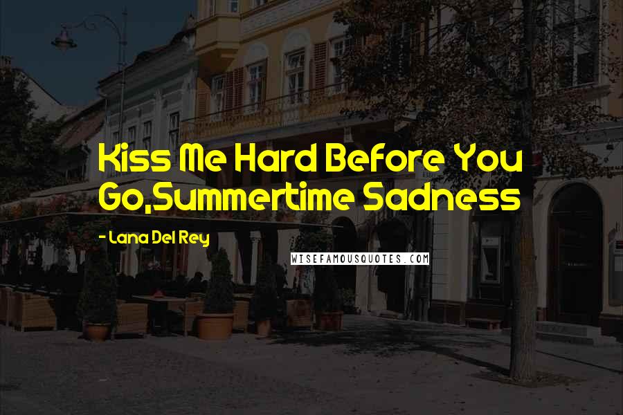 Lana Del Rey Quotes: Kiss Me Hard Before You Go,Summertime Sadness