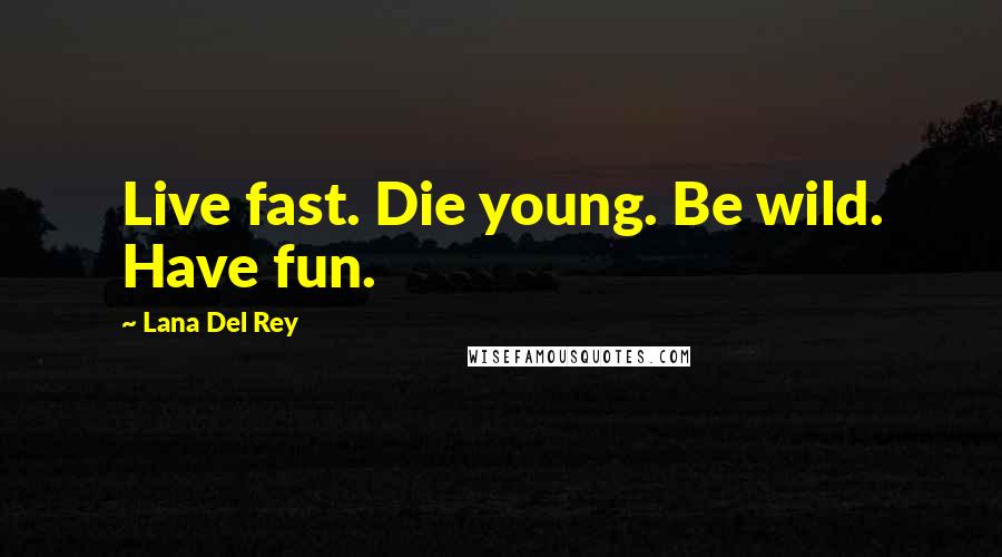 Lana Del Rey Quotes: Live fast. Die young. Be wild. Have fun.