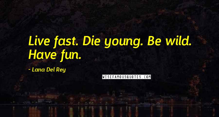 Lana Del Rey Quotes: Live fast. Die young. Be wild. Have fun.