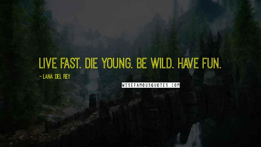 Lana Del Rey Quotes: Live fast. Die young. Be wild. Have fun.