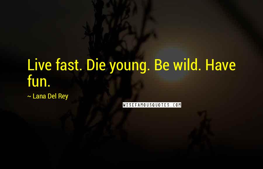 Lana Del Rey Quotes: Live fast. Die young. Be wild. Have fun.