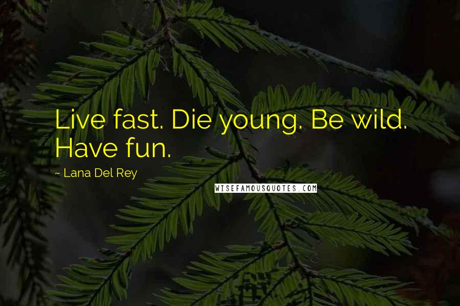 Lana Del Rey Quotes: Live fast. Die young. Be wild. Have fun.