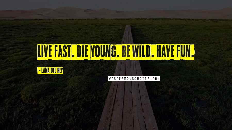 Lana Del Rey Quotes: Live fast. Die young. Be wild. Have fun.