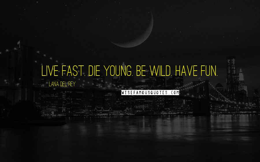 Lana Del Rey Quotes: Live fast. Die young. Be wild. Have fun.