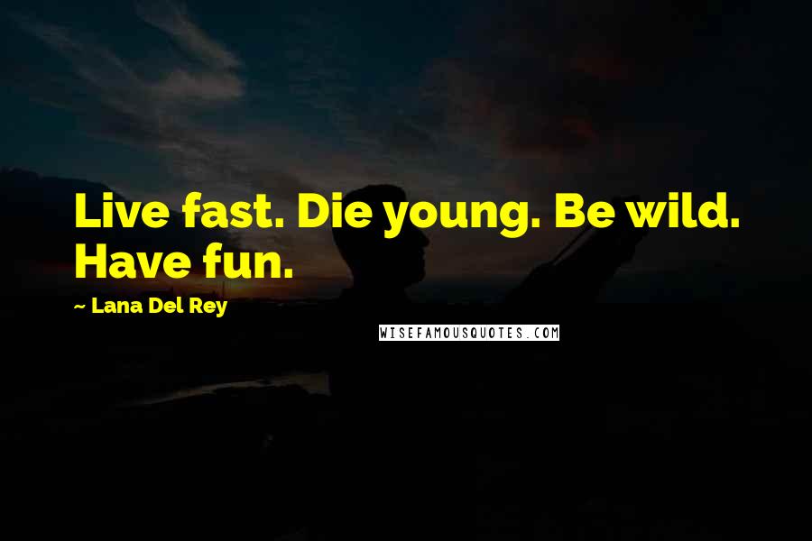 Lana Del Rey Quotes: Live fast. Die young. Be wild. Have fun.