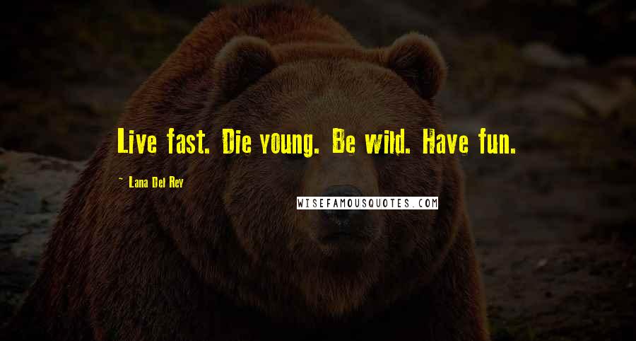 Lana Del Rey Quotes: Live fast. Die young. Be wild. Have fun.