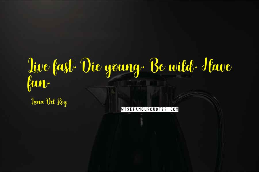 Lana Del Rey Quotes: Live fast. Die young. Be wild. Have fun.