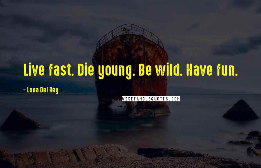 Lana Del Rey Quotes: Live fast. Die young. Be wild. Have fun.