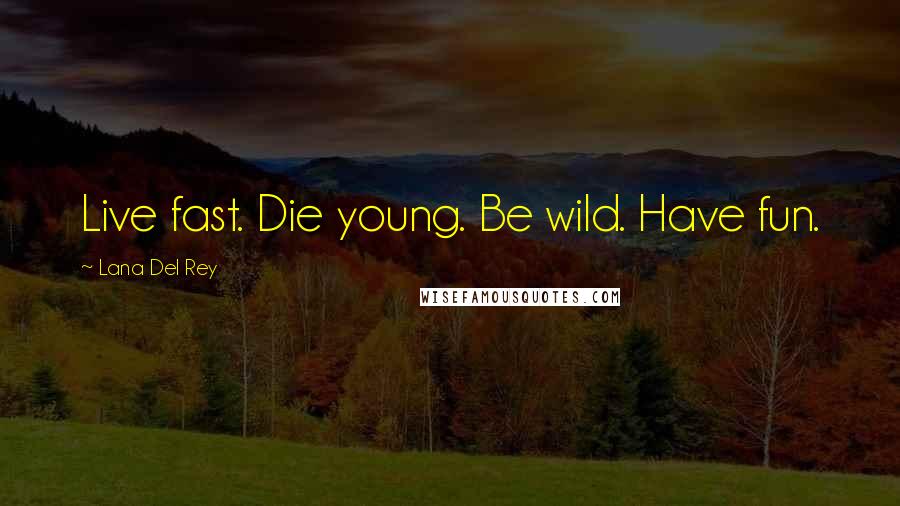 Lana Del Rey Quotes: Live fast. Die young. Be wild. Have fun.