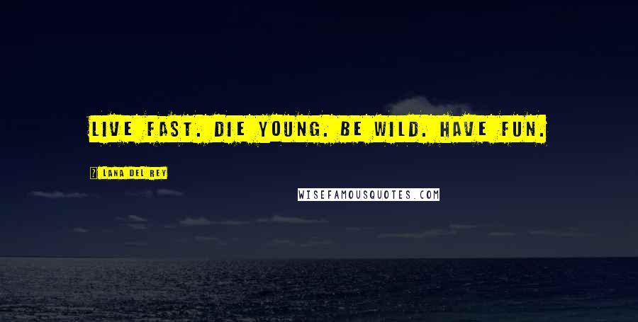 Lana Del Rey Quotes: Live fast. Die young. Be wild. Have fun.