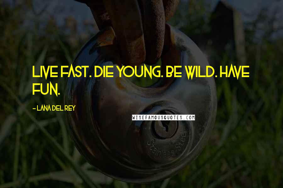 Lana Del Rey Quotes: Live fast. Die young. Be wild. Have fun.