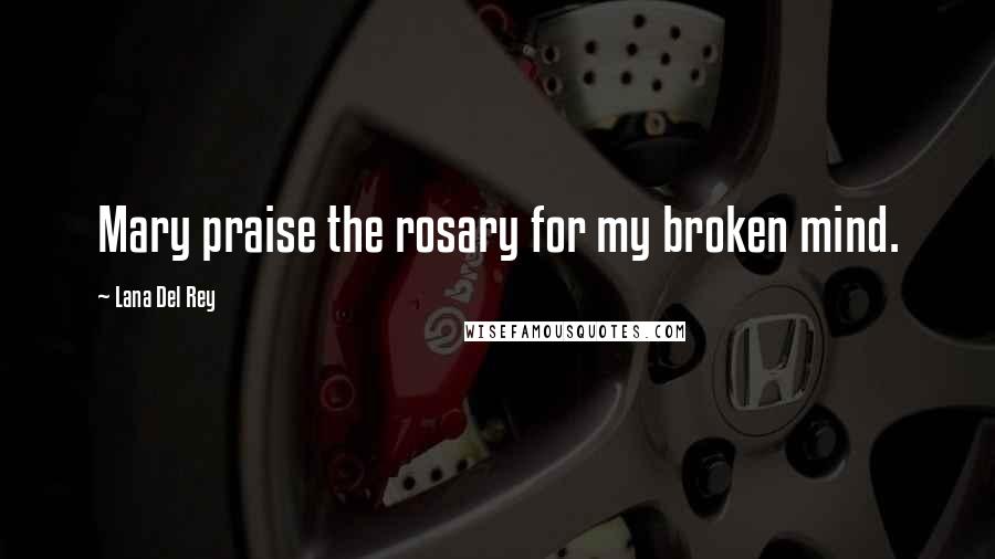 Lana Del Rey Quotes: Mary praise the rosary for my broken mind.