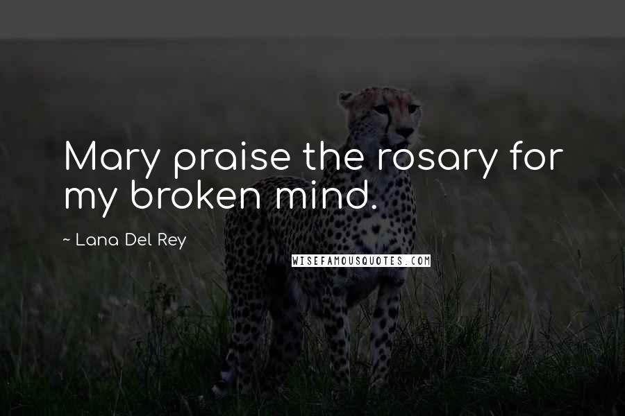 Lana Del Rey Quotes: Mary praise the rosary for my broken mind.