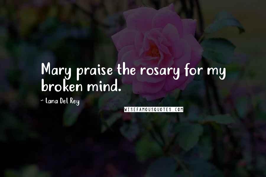 Lana Del Rey Quotes: Mary praise the rosary for my broken mind.