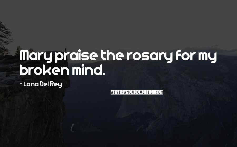 Lana Del Rey Quotes: Mary praise the rosary for my broken mind.