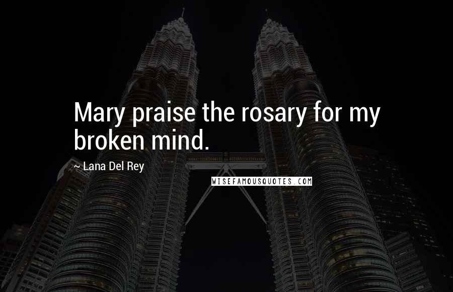 Lana Del Rey Quotes: Mary praise the rosary for my broken mind.