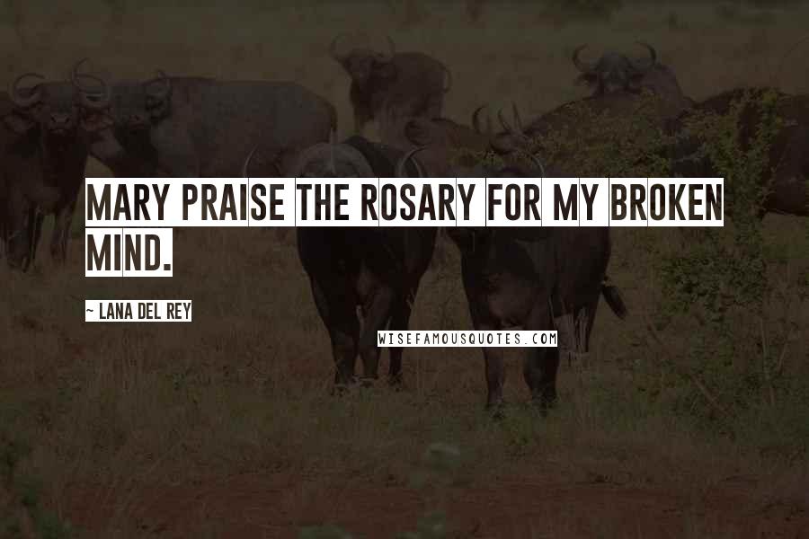 Lana Del Rey Quotes: Mary praise the rosary for my broken mind.