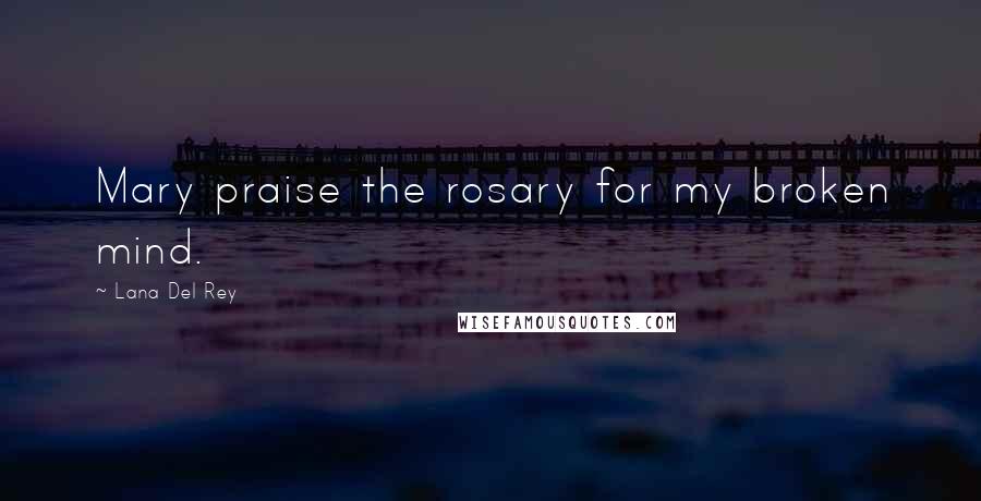 Lana Del Rey Quotes: Mary praise the rosary for my broken mind.