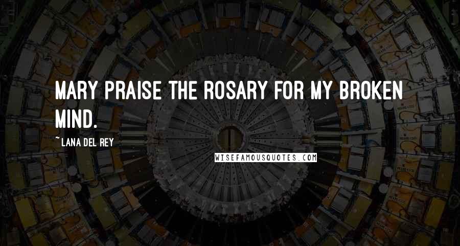 Lana Del Rey Quotes: Mary praise the rosary for my broken mind.