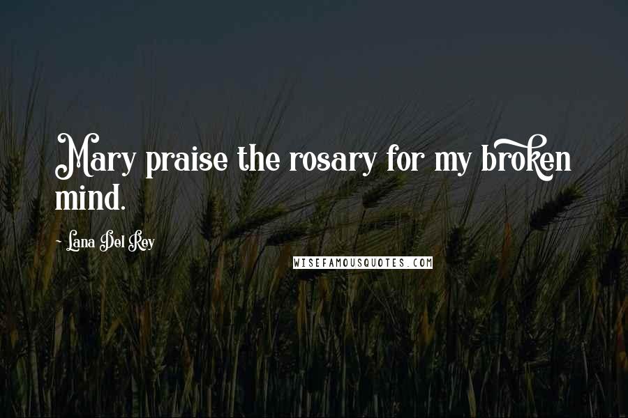 Lana Del Rey Quotes: Mary praise the rosary for my broken mind.