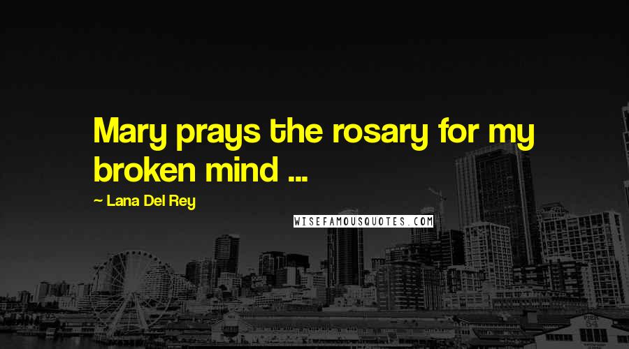 Lana Del Rey Quotes: Mary prays the rosary for my broken mind ...