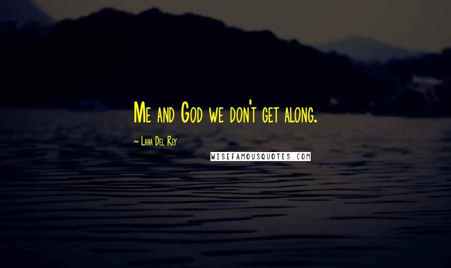 Lana Del Rey Quotes: Me and God we don't get along.