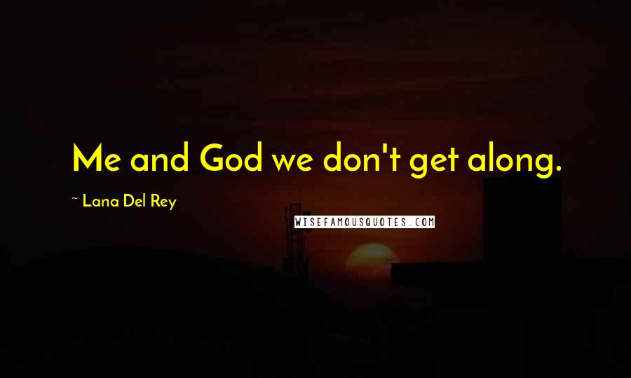 Lana Del Rey Quotes: Me and God we don't get along.