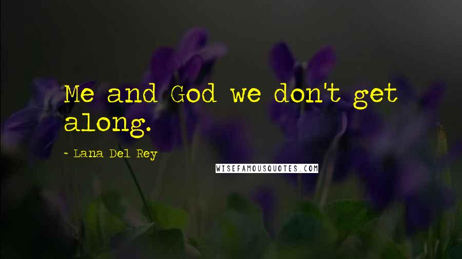 Lana Del Rey Quotes: Me and God we don't get along.