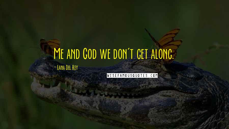 Lana Del Rey Quotes: Me and God we don't get along.
