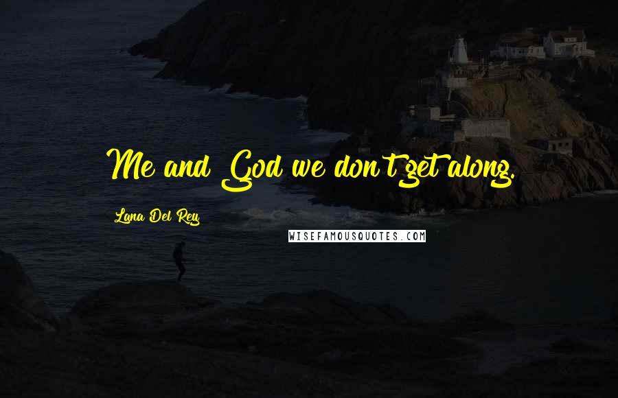 Lana Del Rey Quotes: Me and God we don't get along.