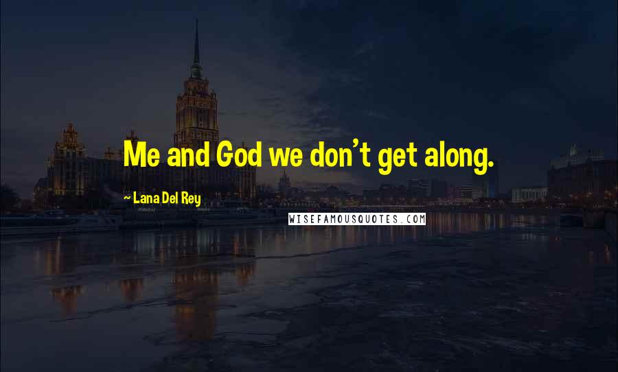 Lana Del Rey Quotes: Me and God we don't get along.