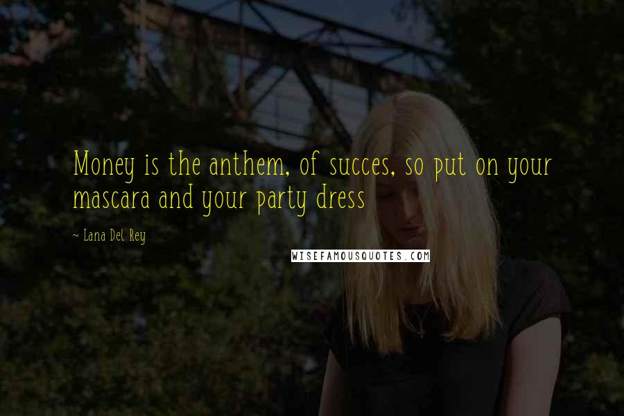 Lana Del Rey Quotes: Money is the anthem, of succes, so put on your mascara and your party dress