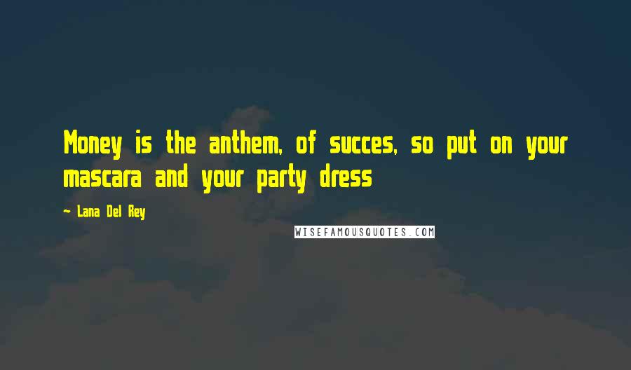 Lana Del Rey Quotes: Money is the anthem, of succes, so put on your mascara and your party dress