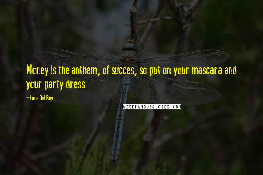 Lana Del Rey Quotes: Money is the anthem, of succes, so put on your mascara and your party dress